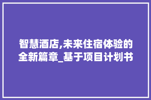 智慧酒店,未来住宿体验的全新篇章_基于项目计划书的详细解读