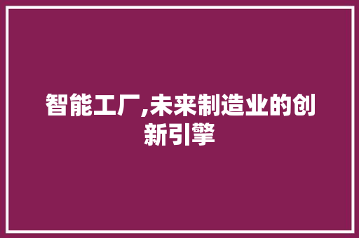 智能工厂,未来制造业的创新引擎