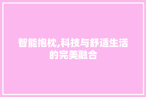 智能抱枕,科技与舒适生活的完美融合