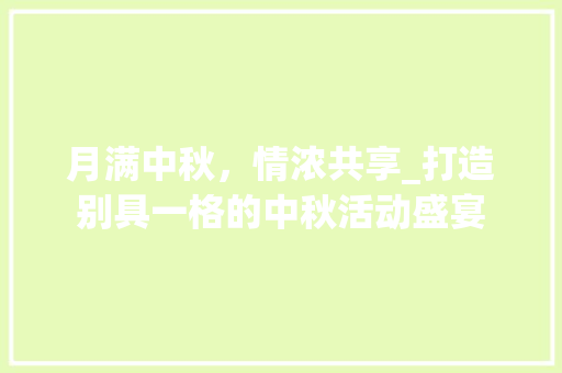 月满中秋，情浓共享_打造别具一格的中秋活动盛宴