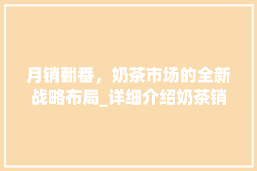 月销翻番，奶茶市场的全新战略布局_详细介绍奶茶销售计划