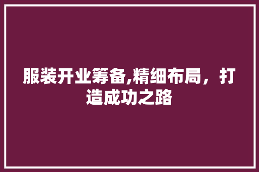 服装开业筹备,精细布局，打造成功之路