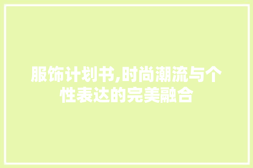 服饰计划书,时尚潮流与个性表达的完美融合