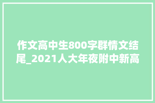 作文高中生800字群情文结尾_2021人大年夜附中新高考语文作文最美奋斗者解析及优秀范文