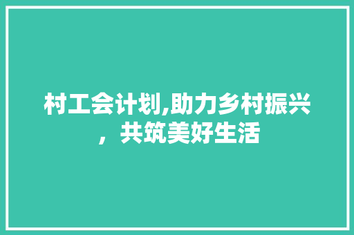 村工会计划,助力乡村振兴，共筑美好生活 演讲稿范文