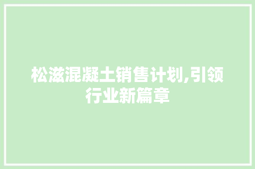 松滋混凝土销售计划,引领行业新篇章