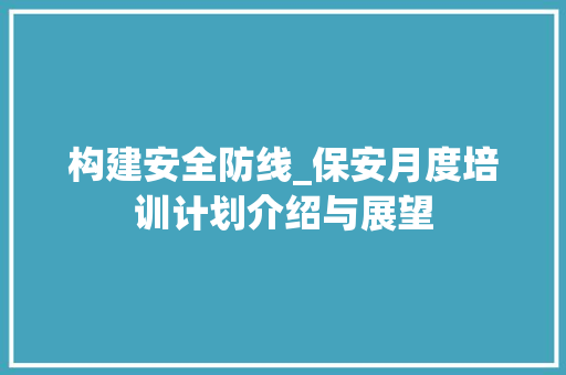 构建安全防线_保安月度培训计划介绍与展望