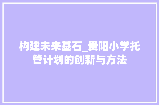 构建未来基石_贵阳小学托管计划的创新与方法