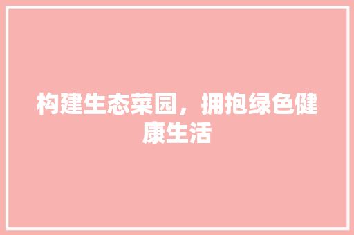 构建生态菜园，拥抱绿色健康生活