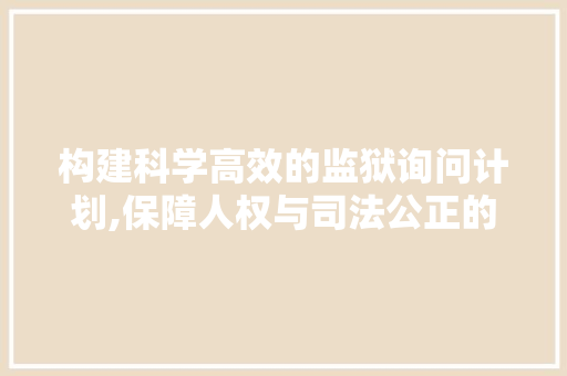 构建科学高效的监狱询问计划,保障人权与司法公正的双重保障