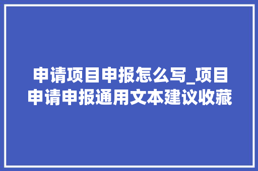 申请项目申报怎么写_项目申请申报通用文本建议收藏 生活范文