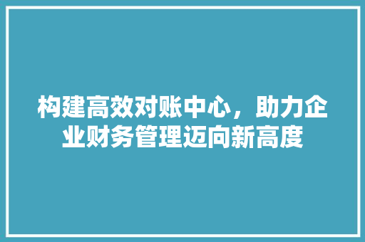 构建高效对账中心，助力企业财务管理迈向新高度