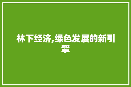 林下经济,绿色发展的新引擎