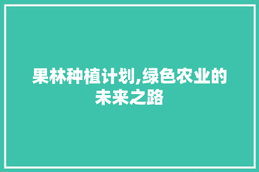 果林种植计划,绿色农业的未来之路