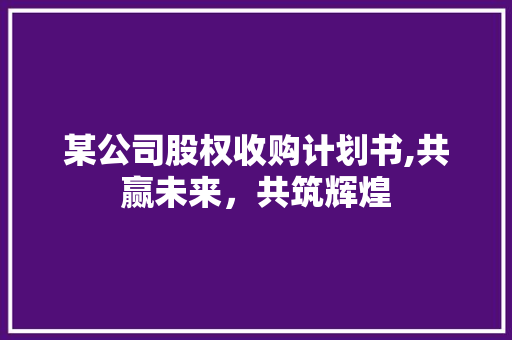 某公司股权收购计划书,共赢未来，共筑辉煌