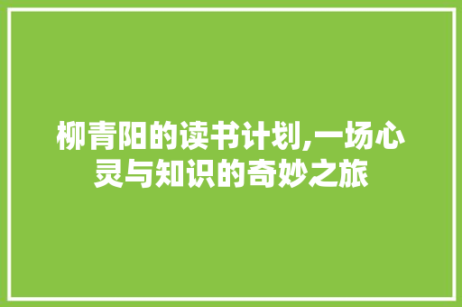 柳青阳的读书计划,一场心灵与知识的奇妙之旅