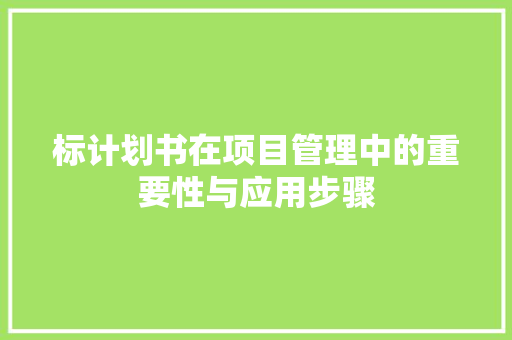 标计划书在项目管理中的重要性与应用步骤