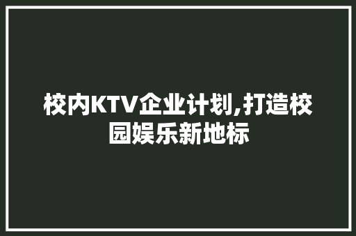 校内KTV企业计划,打造校园娱乐新地标