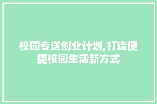 校园专送创业计划,打造便捷校园生活新方式