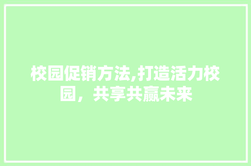 校园促销方法,打造活力校园，共享共赢未来