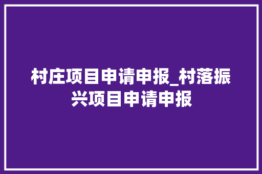 村庄项目申请申报_村落振兴项目申请申报 演讲稿范文