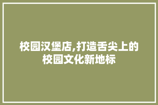 校园汉堡店,打造舌尖上的校园文化新地标