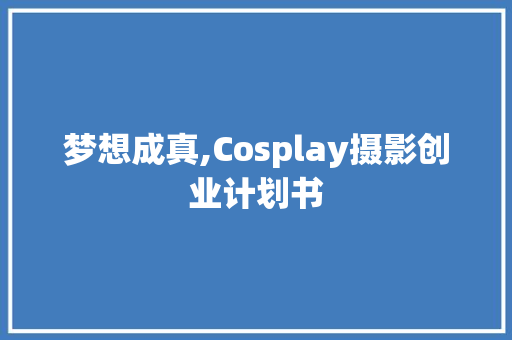 梦想成真,Cosplay摄影创业计划书