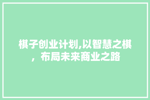 棋子创业计划,以智慧之棋，布局未来商业之路