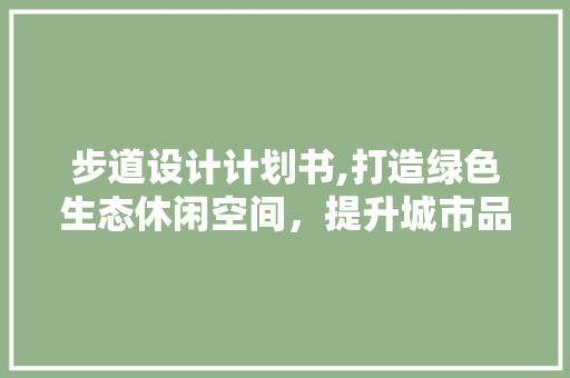 步道设计计划书,打造绿色生态休闲空间，提升城市品质