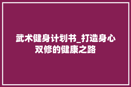 武术健身计划书_打造身心双修的健康之路