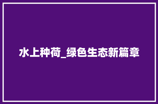 水上种荷_绿色生态新篇章