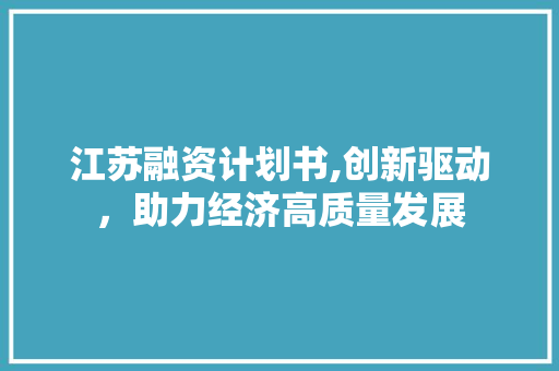 江苏融资计划书,创新驱动，助力经济高质量发展