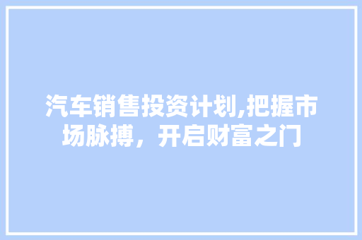 汽车销售投资计划,把握市场脉搏，开启财富之门