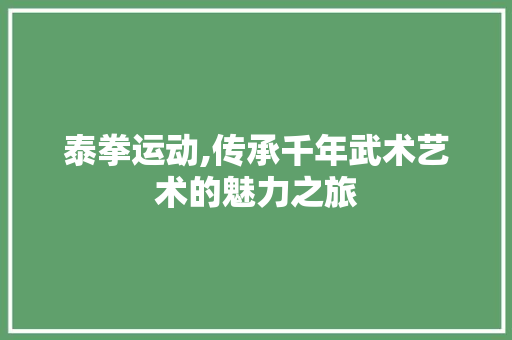 泰拳运动,传承千年武术艺术的魅力之旅