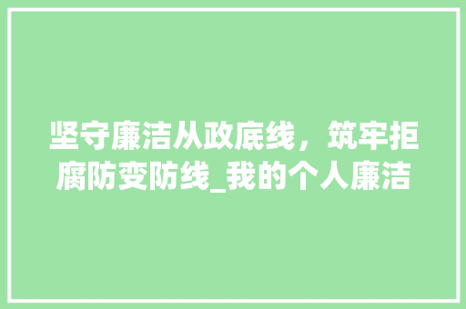 坚守廉洁从政底线，筑牢拒腐防变防线_我的个人廉洁从政计划