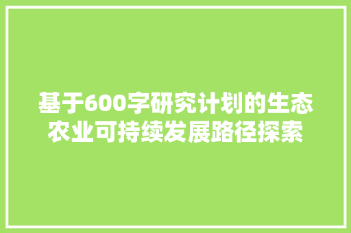 基于600字研究计划的生态农业可持续发展路径探索