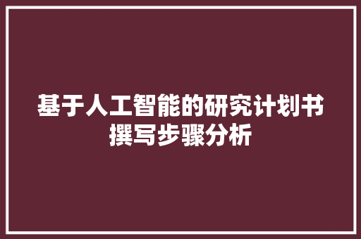 基于人工智能的研究计划书撰写步骤分析