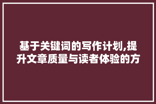 基于关键词的写作计划,提升文章质量与读者体验的方法指南