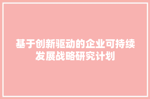 基于创新驱动的企业可持续发展战略研究计划