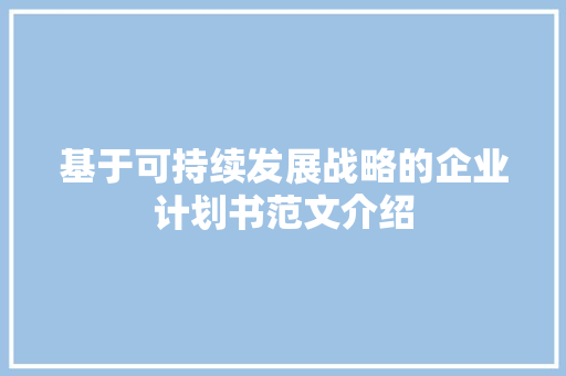 基于可持续发展战略的企业计划书范文介绍