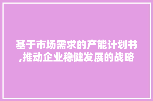 基于市场需求的产能计划书,推动企业稳健发展的战略蓝图