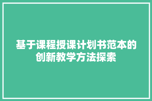 基于课程授课计划书范本的创新教学方法探索