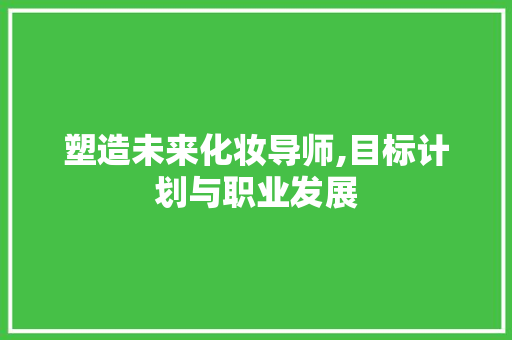 塑造未来化妆导师,目标计划与职业发展