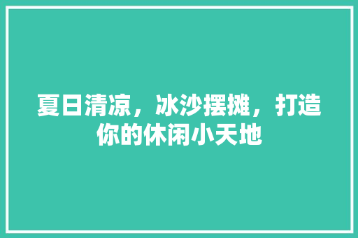 夏日清凉，冰沙摆摊，打造你的休闲小天地