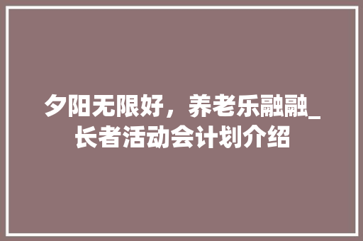 夕阳无限好，养老乐融融_长者活动会计划介绍