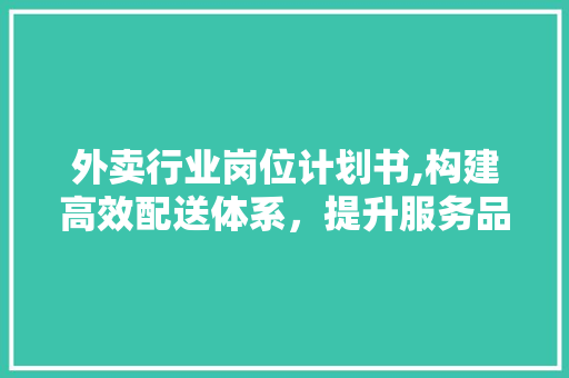 外卖行业岗位计划书,构建高效配送体系，提升服务品质