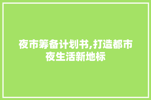 夜市筹备计划书,打造都市夜生活新地标