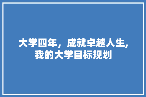 大学四年，成就卓越人生,我的大学目标规划