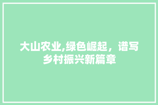 大山农业,绿色崛起，谱写乡村振兴新篇章