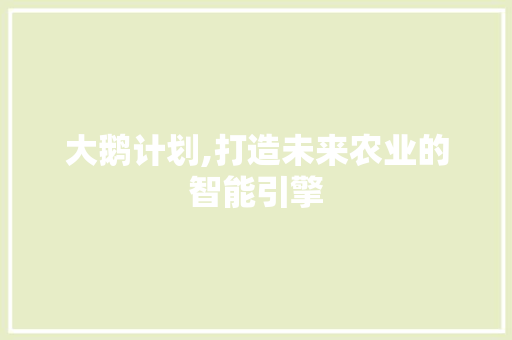 大鹅计划,打造未来农业的智能引擎